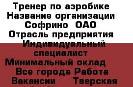Тренер по аэробике › Название организации ­ Софрино, ОАО › Отрасль предприятия ­ Индивидуальный специалист › Минимальный оклад ­ 1 - Все города Работа » Вакансии   . Тверская обл.,Нелидово г.